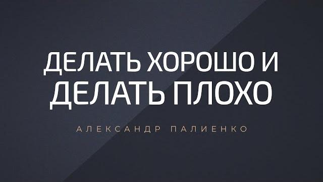 Делать хорошо и делать плохо. александр палиенко. Делать хорошо и делать плохо. александр палиенко.