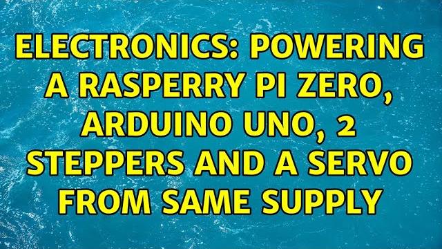 Electronics: powering a rasperry pi zero, arduino uno, 2 steppers and a servo from same supply Electronics: powering a rasperry pi zero, arduino uno, 2 steppers and a servo from same supply