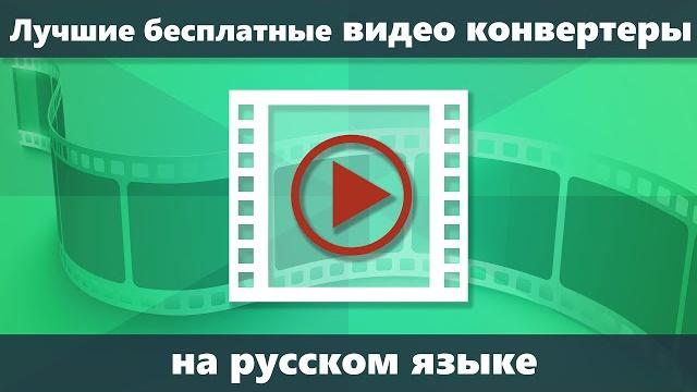 Лучшие бесплатные конвертеры видео на русском языке Лучшие бесплатные конвертеры видео на русском языке