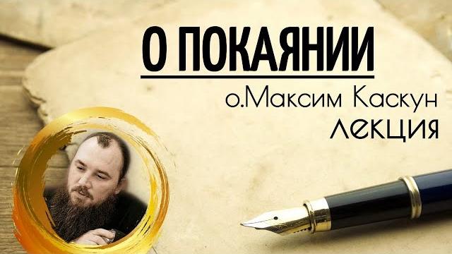Лекция о покаянии. священник максим каскун Лекция о покаянии. священник максим каскун