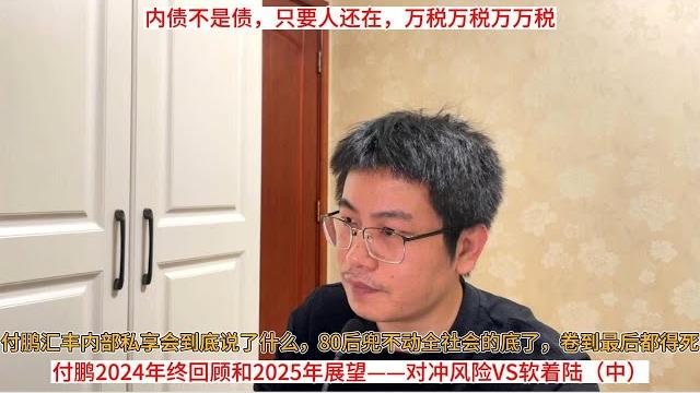 付鹏汇丰内部私享会到底说了什么,80后兜不动全社会的底了,卷到最后都得死;付鹏2024年终回顾和2025年展望——对冲风险vs软着陆(中);内债不是债,只要人还在,万税万税万万税 付鹏汇丰内部私享会到底说了什么,80后兜不动全社会的底了,卷到最后都得死;付鹏2024年终回顾和2025年展望——对冲风险vs软着陆(中);内债不是债,只要人还在,万税万税万万税