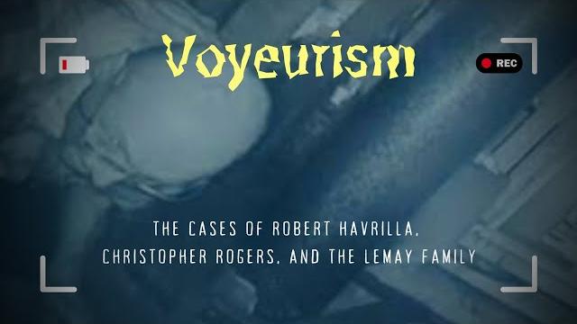 Voyeurism | the cases of robert havrilla, christopher rogers, and the lemay family | true crime Voyeurism | the cases of robert havrilla, christopher rogers, and the lemay family | true crime
