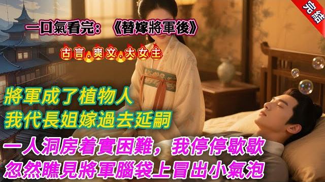 【古言.完結】《替嫁將軍後》,將軍成了植物人,我代長姐嫁過去延嗣一人洞房着實困難,我停停歇歇,忽然瞧見將軍腦袋上冒出個小氣泡【沒用的東西!】【下次別來了!】嚇得我渾身一顫,轉身就逃 【古言.完結】《替嫁將軍後》,將軍成了植物人,我代長姐嫁過去延嗣一人洞房着實困難,我停停歇歇,忽然瞧見將軍腦袋上冒出個小氣泡【沒用的東西!】【下次別來了!】嚇得我渾身一顫,轉身就逃