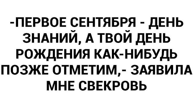 -первое сентября - день знаний, а твой день рождения как-нибудь позже отметим,- заявила мне свекровь -первое сентября - день знаний, а твой день рождения как-нибудь позже отметим,- заявила мне свекровь