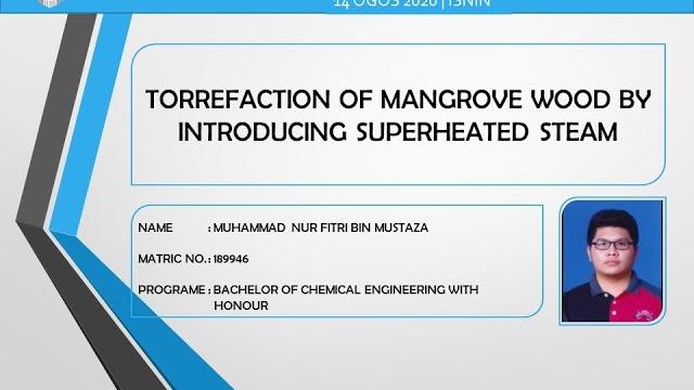 Torrefaction of mangrove wood by introducing superheated steam - muhammad nur fitri mustaza (189946) Torrefaction of mangrove wood by introducing superheated steam - muhammad nur fitri mustaza (189946)
