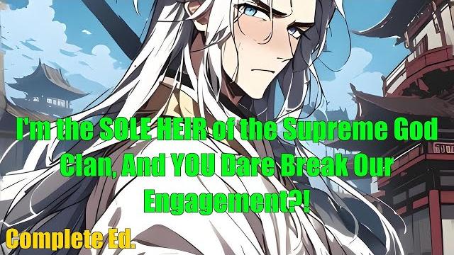 I'm the sole heir of the supreme god clan, and you dare break our engagement?! - full I'm the sole heir of the supreme god clan, and you dare break our engagement?! - full