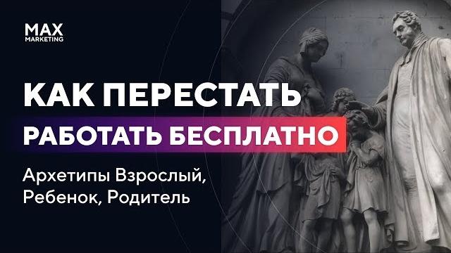 Как перестать работать бесплатно / архетипы взрослый, ребенок, родитель - макс белоусов маркетолог Как перестать работать бесплатно / архетипы взрослый, ребенок, родитель - макс белоусов маркетолог