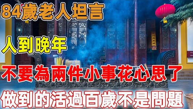 84歲老人坦言:人到晚年,不要為這兩件小事花心思了,做到的人活過百歲不是問題|禪語點悟 84歲老人坦言:人到晚年,不要為這兩件小事花心思了,做到的人活過百歲不是問題|禪語點悟