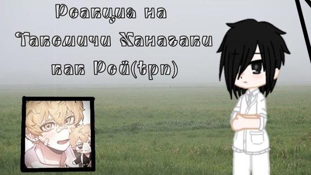 Реакция на такемичи ханагаки как рей (из тпн) Реакция на такемичи ханагаки как рей (из тпн)