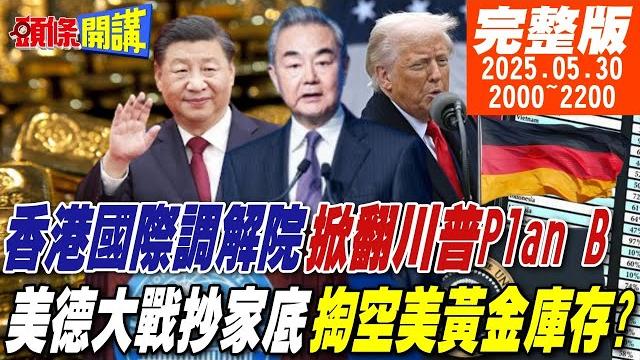 【#頭條開講】中國好酷!香港國際調解院!掀翻川普的plan b!美德大戰抄家底!德民意掀起讓黃金回家運動!美國氣虛不敢應!20250530完整版@頭條開講headlinestalk 【#頭條開講】中國好酷!香港國際調解院!掀翻川普的plan b!美德大戰抄家底!德民意掀起讓黃金回家運動!美國氣虛不敢應!20250530完整版@頭條開講headlinestalk