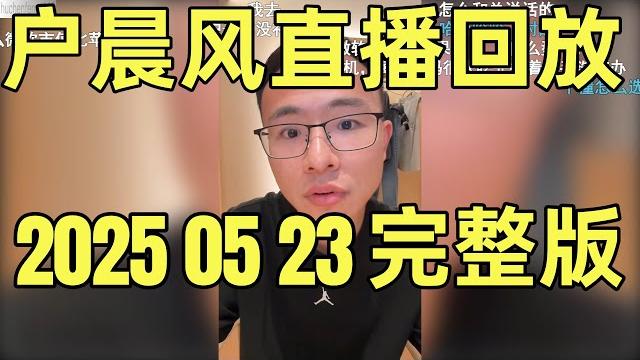 户晨风直播回放 | 录播 | 完整版 | 20250523|粉丝激辩育儿、亲戚关系、家电选购与职场选择|纽约投行精英求职指点,亲戚借钱两难,小户如何回应 | 从iphone大战安卓到洗碗机是不是智商税 户晨风直播回放 | 录播 | 完整版 | 20250523|粉丝激辩育儿、亲戚关系、家电选购与职场选择|纽约投行精英求职指点,亲戚借钱两难,小户如何回应 | 从iphone大战安卓到洗碗机是不是智商税