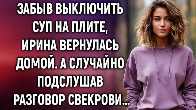 Забыв выключить суп на плите, ирина вернулась домой. а случайно подслушав разговор свекрови… Забыв выключить суп на плите, ирина вернулась домой. а случайно подслушав разговор свекрови…