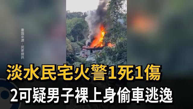 淡水民宅火警1死1傷 2可疑男子裸上身偷車逃離現場-民視新聞 淡水民宅火警1死1傷 2可疑男子裸上身偷車逃離現場-民視新聞