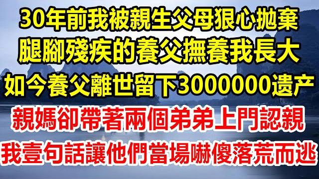 30年前我被親生父母狠心拋棄,腿腳殘疾的養父撫養我長大,如今養父離世留下3000000遗产,親媽卻帶著兩個弟弟上門認親,我壹句話讓他們當場嚇傻落荒而逃#情感故事 #生活經驗 #生活哲學 #為人處世 30年前我被親生父母狠心拋棄,腿腳殘疾的養父撫養我長大,如今養父離世留下3000000遗产,親媽卻帶著兩個弟弟上門認親,我壹句話讓他們當場嚇傻落荒而逃#情感故事 #生活經驗 #生活哲學 #為人處世