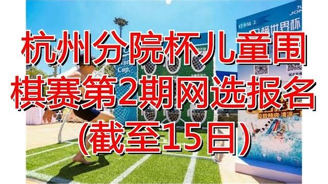 杭州分院杯儿童围棋赛第2期网选报名(截至15日) 杭州分院杯儿童围棋赛第2期网选报名(截至15日)