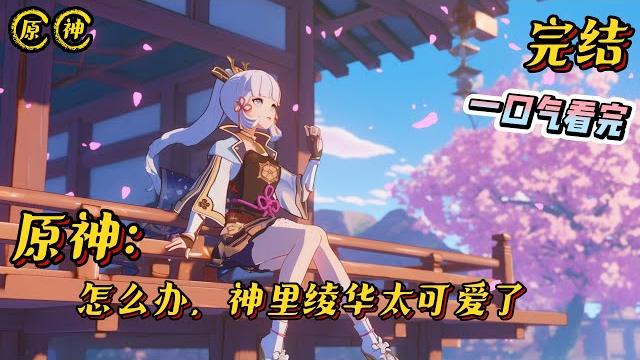 完结《怎么办,神里绫华太可爱了》 枫因为虔诚的祈祷感动了穿越之神,来到提瓦特大陆寻找心心念念的绫华。#原神 #小说 #战斗 #完结文 #一口气看完 #游戏 #同人文 #有声小说 完结《怎么办,神里绫华太可爱了》 枫因为虔诚的祈祷感动了穿越之神,来到提瓦特大陆寻找心心念念的绫华。#原神 #小说 #战斗 #完结文 #一口气看完 #游戏 #同人文 #有声小说