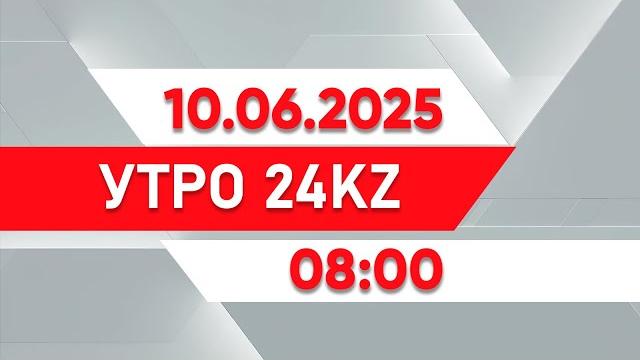 Утро 24kz | выпуск 08:00 от 10.06.2025 Утро 24kz | выпуск 08:00 от 10.06.2025
