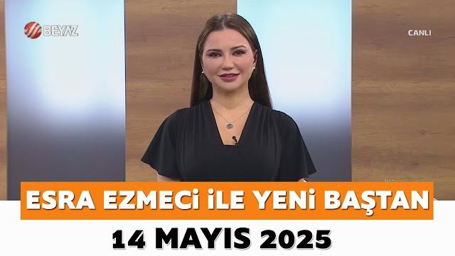Esra ezmeci ile yeni baştan 14 mayıs 2025 Esra ezmeci ile yeni baştan 14 mayıs 2025