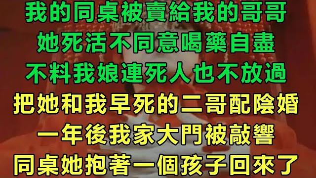 我的同桌被賣給我的哥哥,她死活不同意喝藥自盡,不料我娘連死人也不放過,把她和我早死的二哥配陰婚,一年後我家大門被敲響,同桌她抱著一個孩子回來了#故事 #靈異故事 #情感故事 #完结文 #雲卷雲書 我的同桌被賣給我的哥哥,她死活不同意喝藥自盡,不料我娘連死人也不放過,把她和我早死的二哥配陰婚,一年後我家大門被敲響,同桌她抱著一個孩子回來了#故事 #靈異故事 #情感故事 #完结文 #雲卷雲書