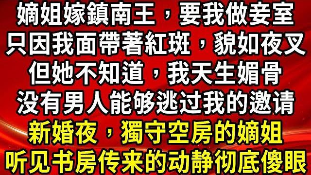 嫡姐嫁鎮南王,要我做妾室,只因我面帶著紅斑,貌如夜叉,但她不知道,我天生媚骨,没有男人能够逃过我的邀请,新婚夜,獨守空房的嫡姐,听见书房传来的动静彻底傻眼#生活經驗#情感故事#養老 嫡姐嫁鎮南王,要我做妾室,只因我面帶著紅斑,貌如夜叉,但她不知道,我天生媚骨,没有男人能够逃过我的邀请,新婚夜,獨守空房的嫡姐,听见书房传来的动静彻底傻眼#生活經驗#情感故事#養老