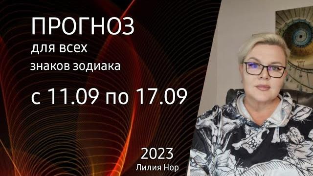 Прогноз на неделю с 11.09 по 17.09.2023 / лилия нор Прогноз на неделю с 11.09 по 17.09.2023 / лилия нор
