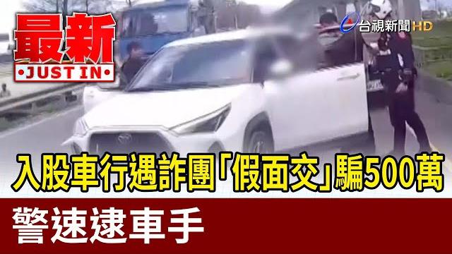 入股車行遇詐團「假面交」騙500萬 警速逮車手【最新快訊】 入股車行遇詐團「假面交」騙500萬 警速逮車手【最新快訊】