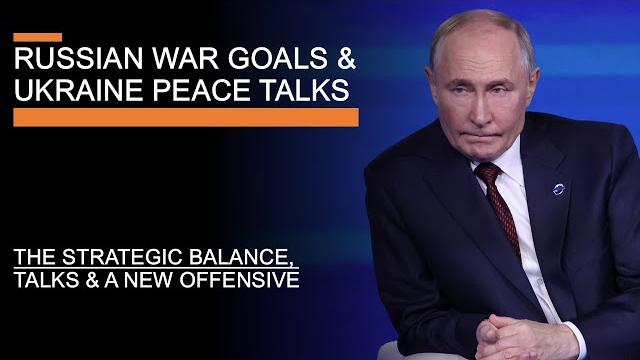 Russian war goals & ukraine peace talks - the strategic balance, talks & a new offensive? Russian war goals & ukraine peace talks - the strategic balance, talks & a new offensive?