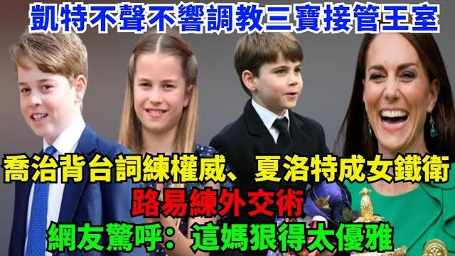 凱特不聲不響調教三寶接管王室:喬治背台詞練權威、夏洛特成女鐵衛、路易練外交術,網友驚呼:這媽狠得太優雅!#凯特#威廉王子#梅根#查尔斯#卡米拉#夏洛特公主#乔治王子#路易斯王子#安妮公主#蘇菲王妃 凱特不聲不響調教三寶接管王室:喬治背台詞練權威、夏洛特成女鐵衛、路易練外交術,網友驚呼:這媽狠得太優雅!#凯特#威廉王子#梅根#查尔斯#卡米拉#夏洛特公主#乔治王子#路易斯王子#安妮公主#蘇菲王妃