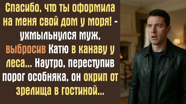 Спасибо, что ты оформила на меня свой дом у моря! -ухмыльнулся муж, выбросив катю в канаву у леса.. Спасибо, что ты оформила на меня свой дом у моря! -ухмыльнулся муж, выбросив катю в канаву у леса..
