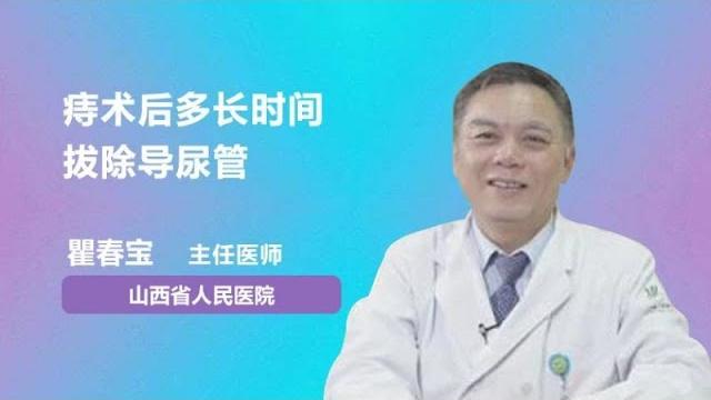 痔术后多长时间拔除导尿管 翟春宝 山西省人民医院 痔术后多长时间拔除导尿管 翟春宝 山西省人民医院