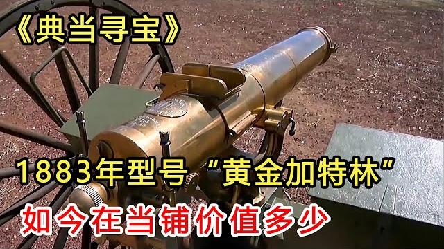 一把1883年型號的“黃金加特林”,如今在當鋪價值多少? 《典當尋寶》s5e2 一把1883年型號的“黃金加特林”,如今在當鋪價值多少? 《典當尋寶》s5e2