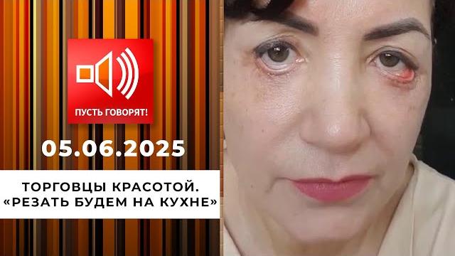 Торговцы красотой. эпизод 3: "резать будем на кухне". пусть говорят. выпуск от 05.06.2025 Торговцы красотой. эпизод 3: "резать будем на кухне". пусть говорят. выпуск от 05.06.2025