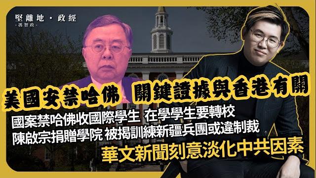 堅離地政經|一竿打翻一船人 對留美學生影響|特朗普出動國安停哈佛認證,禁收國際學生,在學學生要轉校|陳啟宗捐贈哈佛陳曾熙學院 被揭訓練新疆兵團或違制裁|香港華文新聞刻意淡化的中共因素| (馮智政) 堅離地政經|一竿打翻一船人 對留美學生影響|特朗普出動國安停哈佛認證,禁收國際學生,在學學生要轉校|陳啟宗捐贈哈佛陳曾熙學院 被揭訓練新疆兵團或違制裁|香港華文新聞刻意淡化的中共因素| (馮智政)