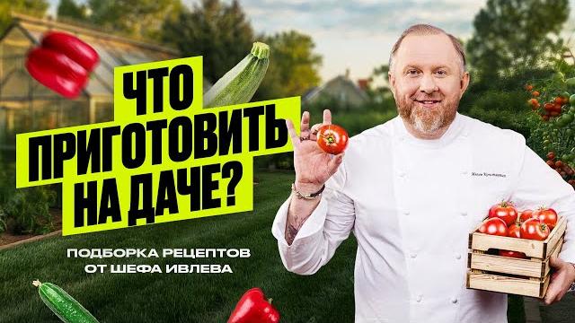 Что приготовить на даче - рецепты от шефа ивлева Что приготовить на даче - рецепты от шефа ивлева