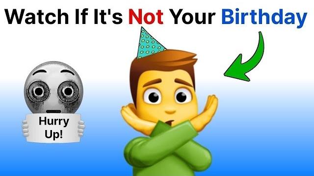 Watch if it's not your birthday... (hurry up!) Watch if it's not your birthday... (hurry up!)