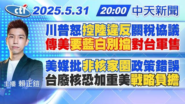 【5/31即時新聞】川普怒"控陸違反"關稅協議傳美"要藍白別擋"對台軍售 美媒批"非核家園"政策錯誤台廢核恐加重美"戰略負擔"|賴正鎧報新聞 20250531 @中天新聞ctinews 【5/31即時新聞】川普怒"控陸違反"關稅協議傳美"要藍白別擋"對台軍售 美媒批"非核家園"政策錯誤台廢核恐加重美"戰略負擔"|賴正鎧報新聞 20250531 @中天新聞ctinews