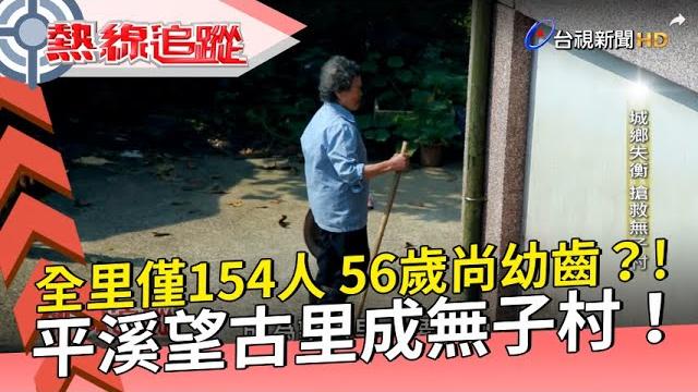 【熱線追蹤】全里僅154人 56歲尚幼齒?! 平溪望古里成無子村?! 【熱線追蹤】全里僅154人 56歲尚幼齒?! 平溪望古里成無子村?!