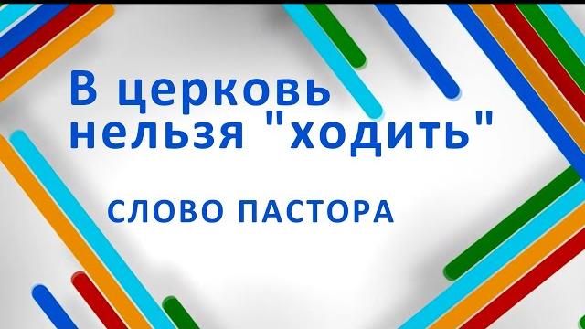 Слово пастора. в церковь нельзя "ходить" Слово пастора. в церковь нельзя "ходить"
