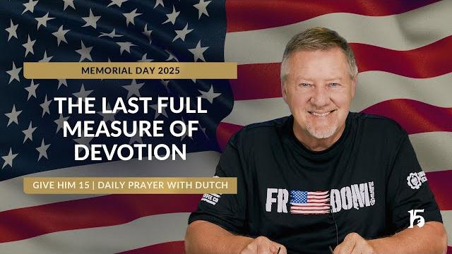 The last full measure of devotion | gh15: daily prayer with dutch | may 26, 2025 (memorial day) The last full measure of devotion | gh15: daily prayer with dutch | may 26, 2025 (memorial day)