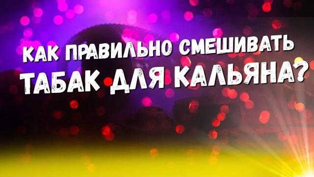 Как правильно смешивать табак для кальяна? Как правильно смешивать табак для кальяна?