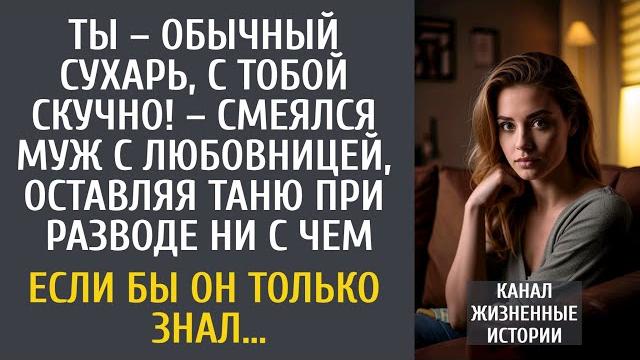 Ты – обычный сухарь, с тобой скучно! – смеялся муж с любовницей, оставляя таню при разводе ни с чем… Ты – обычный сухарь, с тобой скучно! – смеялся муж с любовницей, оставляя таню при разводе ни с чем…