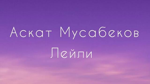 Аскат мусабеков - лейли (текст) Аскат мусабеков - лейли (текст)