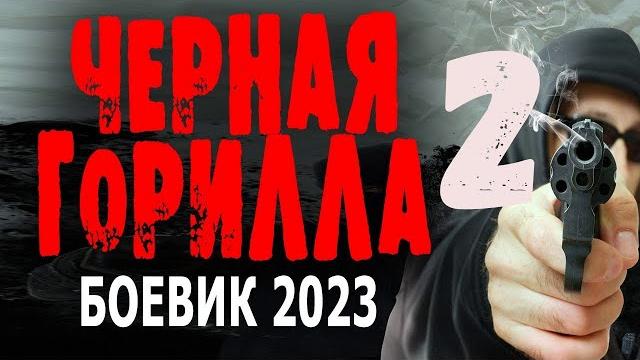 "черная горилла 2" все серии боевик 2023 новый премьера "черная горилла 2" все серии боевик 2023 новый премьера