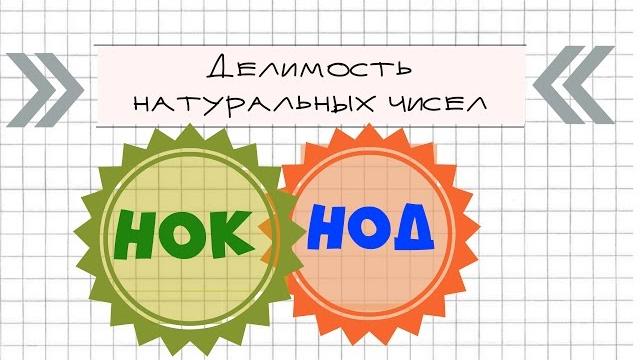 Делимость натуральных чисел. как найти нок, нод. Делимость натуральных чисел. как найти нок, нод.