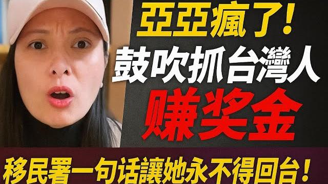 亞亞瘋了!鼓吹抓台灣人賺獎金,移民署一句話讓她永不得回台!|北美王律觀台海第216期|yaya's gone mad! urges ccp bounty hunt on taiwanese 亞亞瘋了!鼓吹抓台灣人賺獎金,移民署一句話讓她永不得回台!|北美王律觀台海第216期|yaya's gone mad! urges ccp bounty hunt on taiwanese