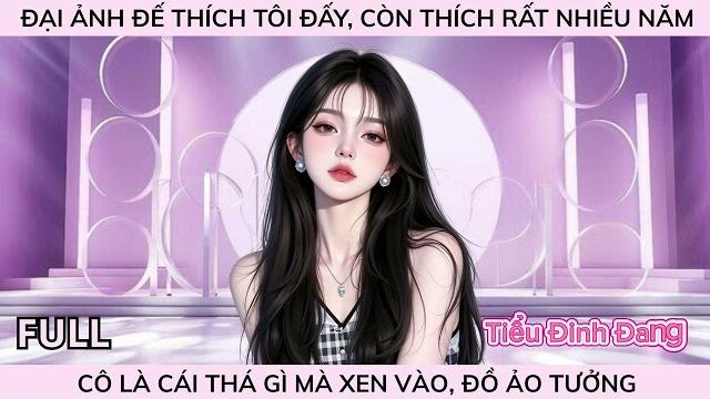 Đại ảnh đế thích tôi đấy, còn thích rất nhiều năm, cô là cái thá gì mà xen vào, đồ ảo tưởng Đại ảnh đế thích tôi đấy, còn thích rất nhiều năm, cô là cái thá gì mà xen vào, đồ ảo tưởng
