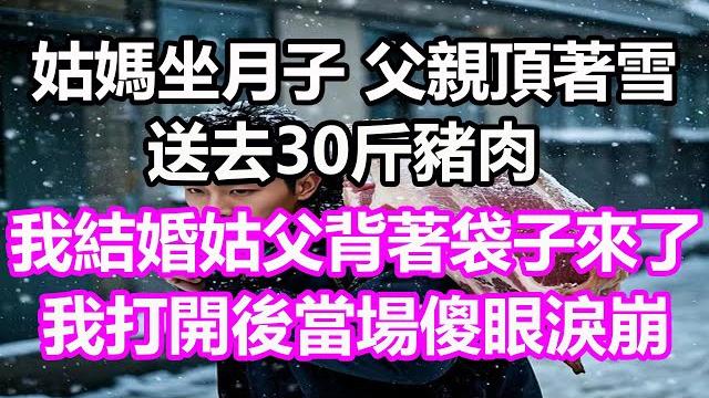 姑媽坐月子,父親頂著雪送去30斤豬肉,我結婚時姑父背著袋子來了,我打開後當場傻眼淚崩,竟然...#淺談人生#民間故事#孝顺#儿女#讀書#養生#深夜淺讀#情感故事#房产#晚年哲理#中老年心語#養老#故事 姑媽坐月子,父親頂著雪送去30斤豬肉,我結婚時姑父背著袋子來了,我打開後當場傻眼淚崩,竟然...#淺談人生#民間故事#孝顺#儿女#讀書#養生#深夜淺讀#情感故事#房产#晚年哲理#中老年心語#養老#故事