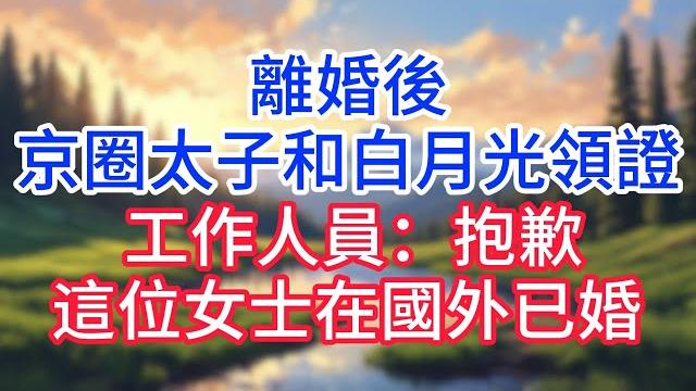 【完結】離婚後,京圈太子和白月光領證,工作人員:抱歉,這位女士在國外已婚 !#完结文#情感故事#一口气看完 【完結】離婚後,京圈太子和白月光領證,工作人員:抱歉,這位女士在國外已婚 !#完结文#情感故事#一口气看完