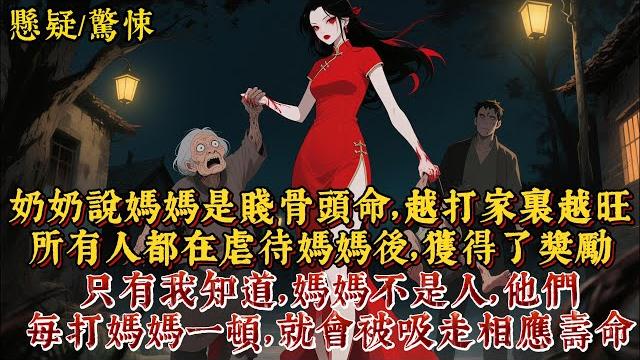 奶奶說,媽媽是賤骨頭命,越打家裏越旺。所有人都在虐待媽媽後,獲得了獎勵。只有我知道,媽媽不是賤骨頭,也不是人。 他們每打媽媽一頓,就會被吸走相應壽命。至於好運,不過是媽媽吸命的餌。 奶奶說,媽媽是賤骨頭命,越打家裏越旺。所有人都在虐待媽媽後,獲得了獎勵。只有我知道,媽媽不是賤骨頭,也不是人。 他們每打媽媽一頓,就會被吸走相應壽命。至於好運,不過是媽媽吸命的餌。