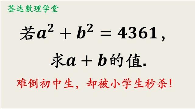若a²+b²=4361,求a+b的值,难倒初中生,却被小学生秒杀 若a²+b²=4361,求a+b的值,难倒初中生,却被小学生秒杀